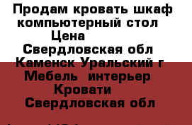 Продам кровать-шкаф-компьютерный стол › Цена ­ 5 000 - Свердловская обл., Каменск-Уральский г. Мебель, интерьер » Кровати   . Свердловская обл.